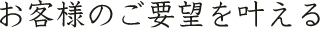 お客様のご要望を叶える